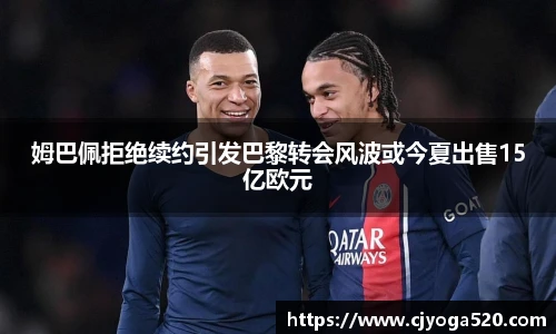 姆巴佩拒绝续约引发巴黎转会风波或今夏出售15亿欧元